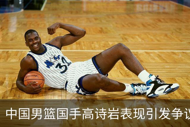 中国男篮国手高诗岩表现引发争议 球迷直言未见如此水准