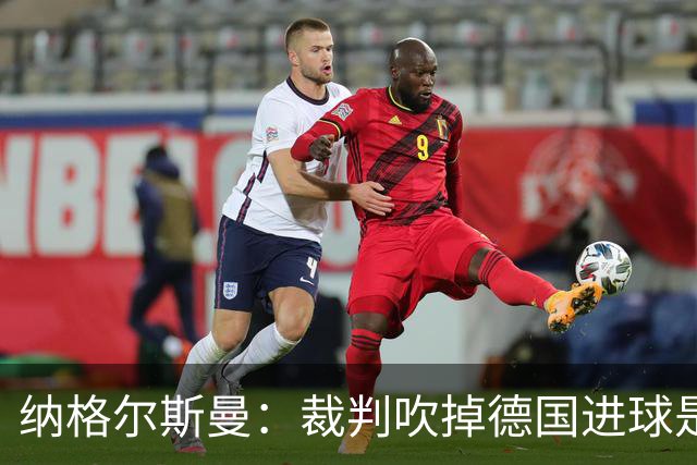 纳格尔斯曼：裁判吹掉德国进球是丑闻 我绝不会辞职的