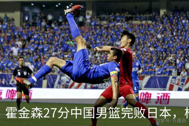 霍金森27分中国男篮完败日本，杨瀚森被完爆不值得托付